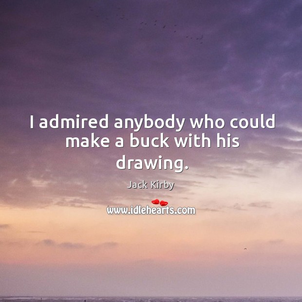 I admired anybody who could make a buck with his drawing. Jack Kirby Picture Quote
