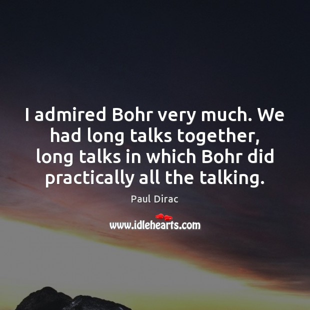 I admired Bohr very much. We had long talks together, long talks Paul Dirac Picture Quote