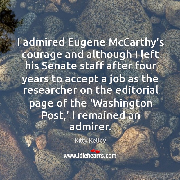 I admired Eugene McCarthy’s courage and although I left his Senate staff Kitty Kelley Picture Quote