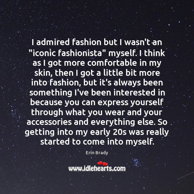 I admired fashion but I wasn’t an “iconic fashionista” myself. I think Erin Brady Picture Quote