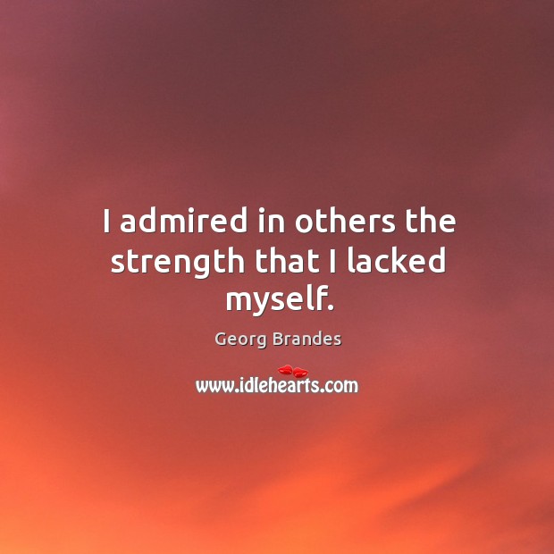 I admired in others the strength that I lacked myself. Image