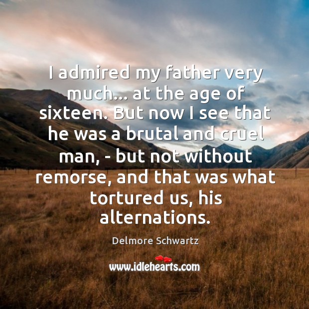 I admired my father very much… at the age of sixteen. But Delmore Schwartz Picture Quote