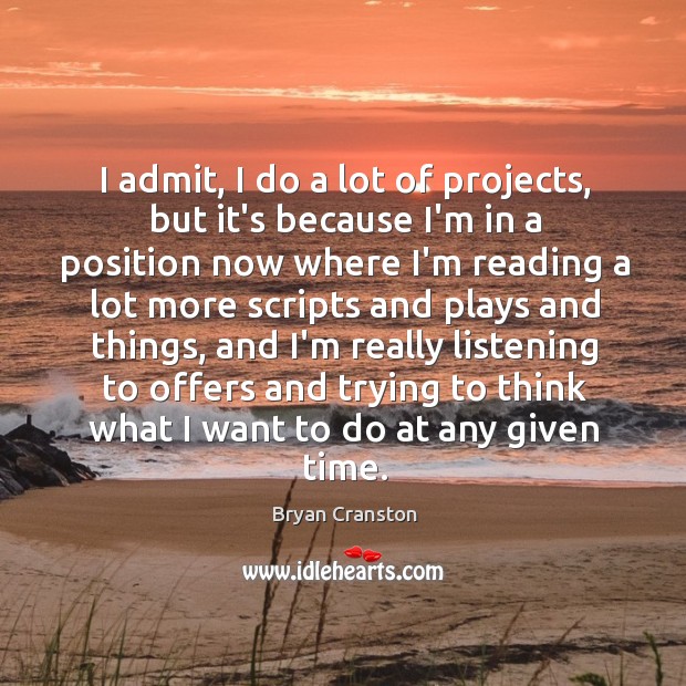 I admit, I do a lot of projects, but it’s because I’m Bryan Cranston Picture Quote
