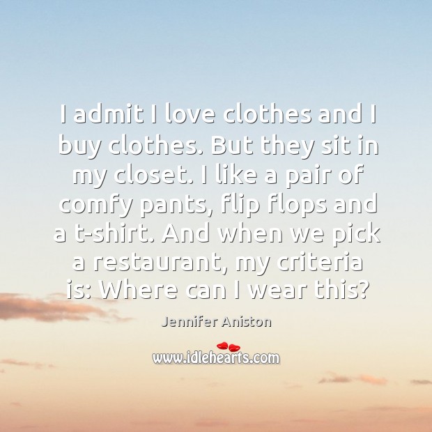 I admit I love clothes and I buy clothes. But they sit in my closet. Jennifer Aniston Picture Quote