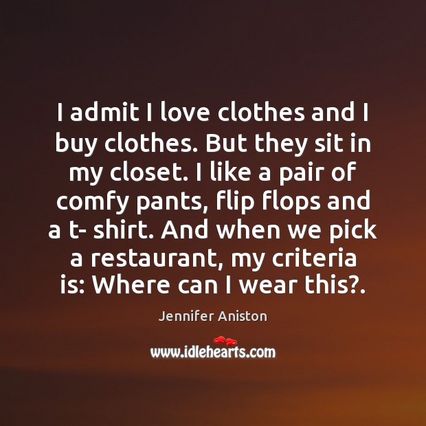 I admit I love clothes and I buy clothes. But they sit Jennifer Aniston Picture Quote