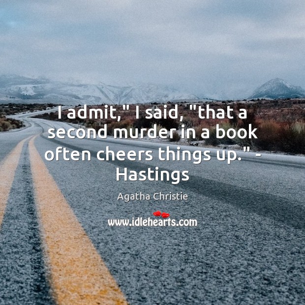 I admit,” I said, “that a second murder in a book often cheers things up.” – Hastings Agatha Christie Picture Quote