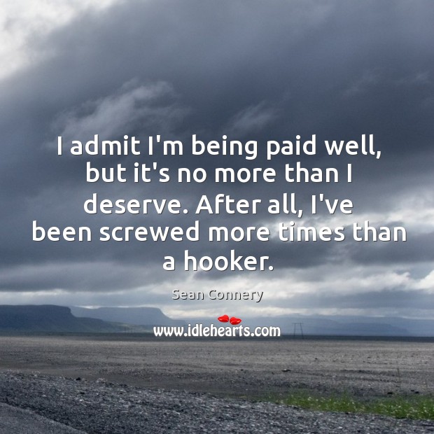 I admit I’m being paid well, but it’s no more than I Sean Connery Picture Quote