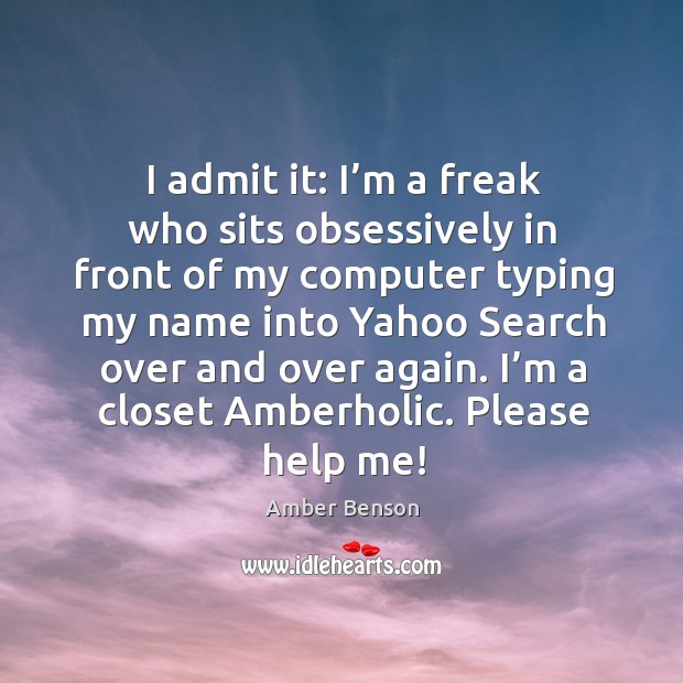 I admit it: I’m a freak who sits obsessively in front of my computer typing my name Amber Benson Picture Quote