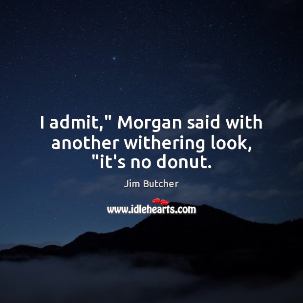 I admit,” Morgan said with another withering look, “it’s no donut. Jim Butcher Picture Quote