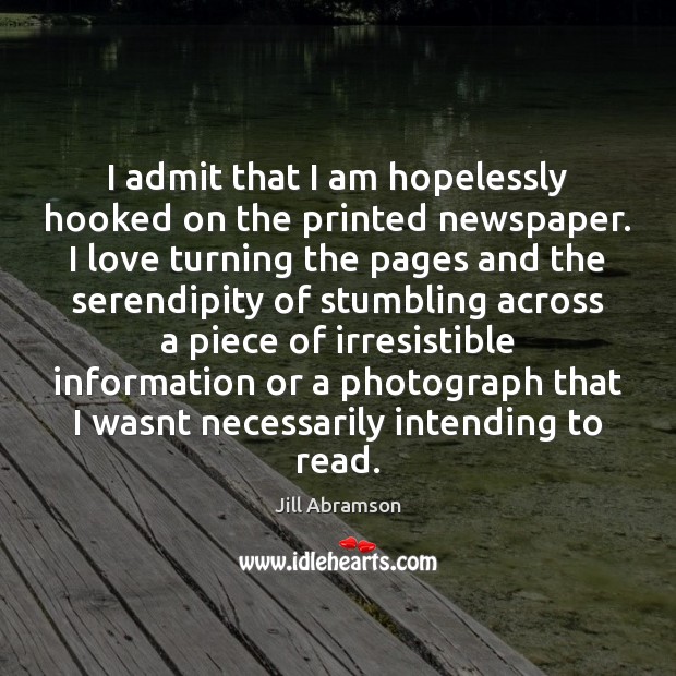 I admit that I am hopelessly hooked on the printed newspaper. I Jill Abramson Picture Quote