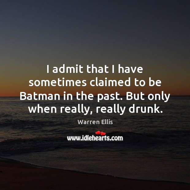 I admit that I have sometimes claimed to be Batman in the Warren Ellis Picture Quote