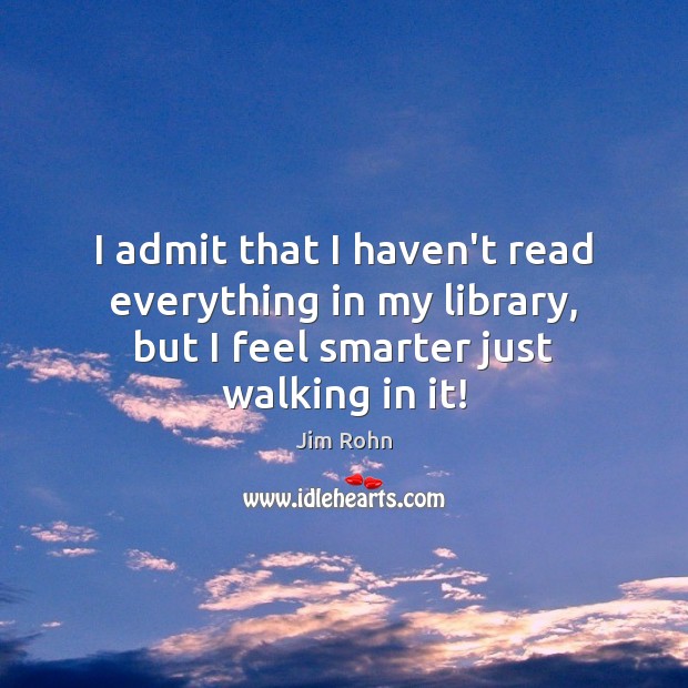 I admit that I haven’t read everything in my library, but I Jim Rohn Picture Quote