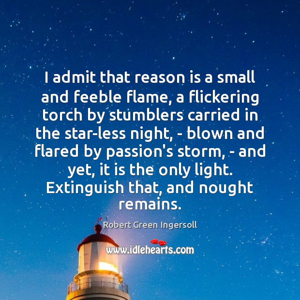 I admit that reason is a small and feeble flame, a flickering Robert Green Ingersoll Picture Quote