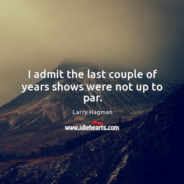 I admit the last couple of years shows were not up to par. Larry Hagman Picture Quote