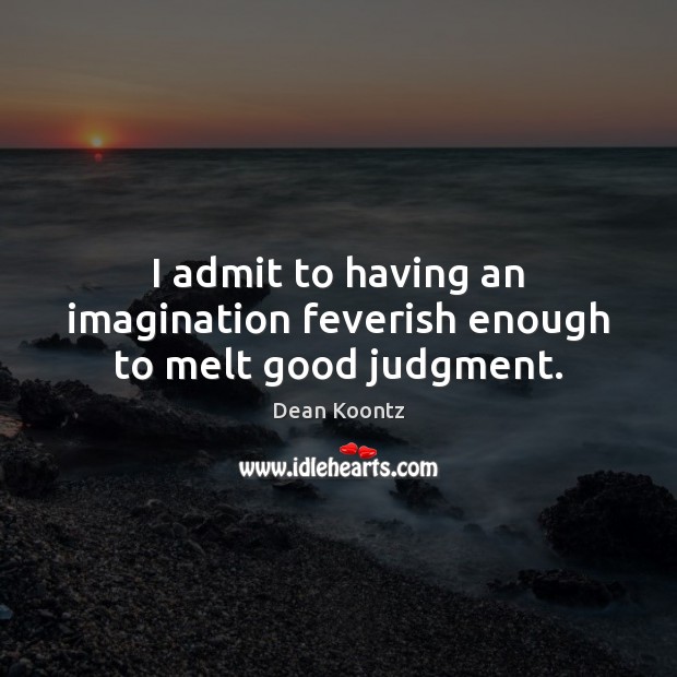 I admit to having an imagination feverish enough to melt good judgment. Dean Koontz Picture Quote