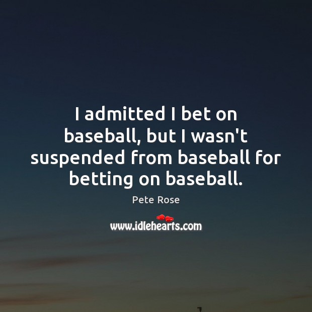 I admitted I bet on baseball, but I wasn’t suspended from baseball Pete Rose Picture Quote
