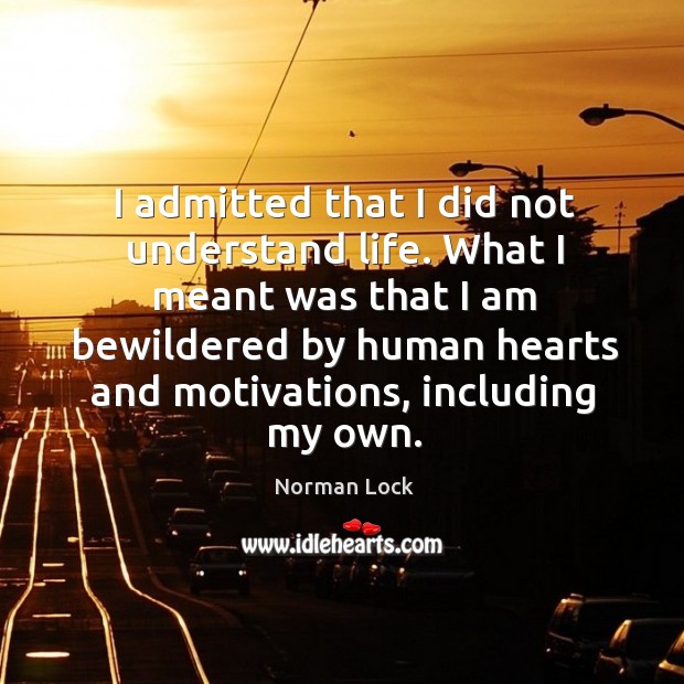I admitted that I did not understand life. What I meant was Norman Lock Picture Quote