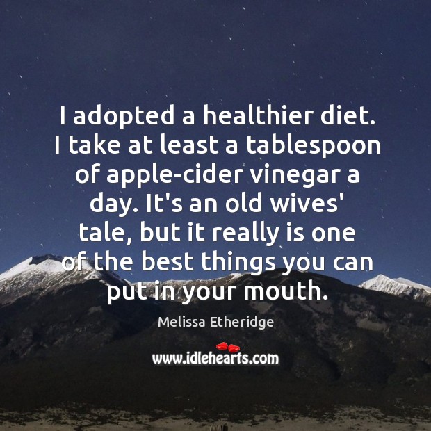 I adopted a healthier diet. I take at least a tablespoon of Melissa Etheridge Picture Quote