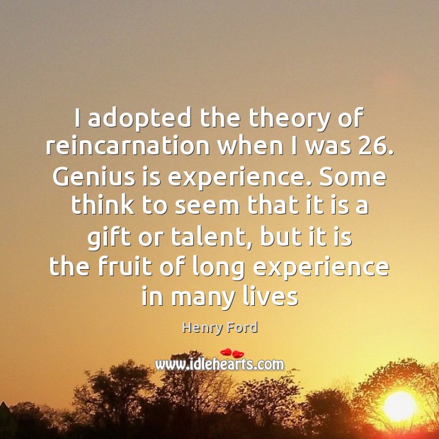 I adopted the theory of reincarnation when I was 26. Genius is experience. Henry Ford Picture Quote