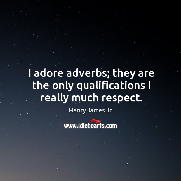 I adore adverbs; they are the only qualifications I really much respect. Henry James Jr. Picture Quote