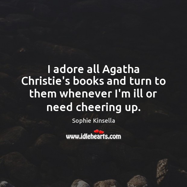 I adore all Agatha Christie’s books and turn to them whenever I’m ill or need cheering up. Sophie Kinsella Picture Quote