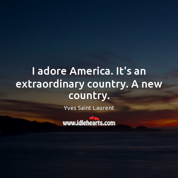 I adore America. It’s an extraordinary country. A new country. Yves Saint Laurent Picture Quote
