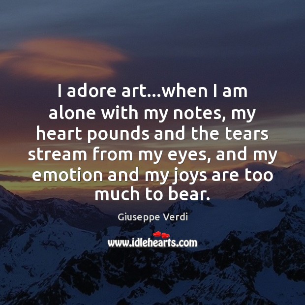 I adore art…when I am alone with my notes, my heart Giuseppe Verdi Picture Quote