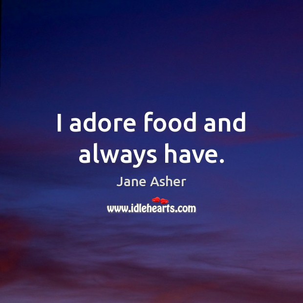 I adore food and always have. Jane Asher Picture Quote