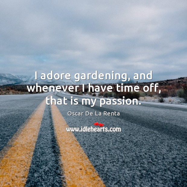 I adore gardening, and whenever I have time off, that is my passion. Oscar De La Renta Picture Quote