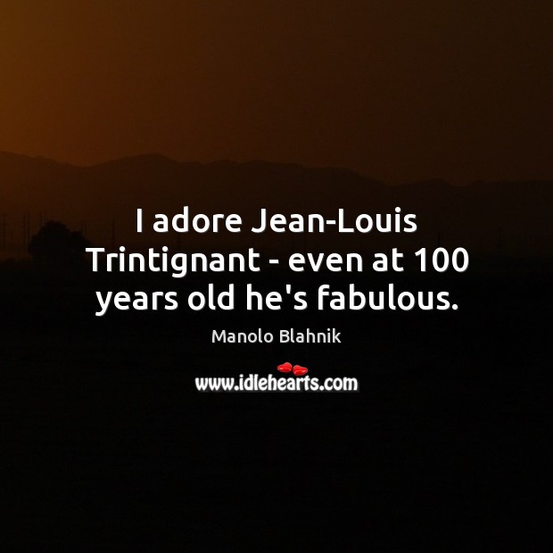 I adore Jean-Louis Trintignant – even at 100 years old he’s fabulous. Manolo Blahnik Picture Quote