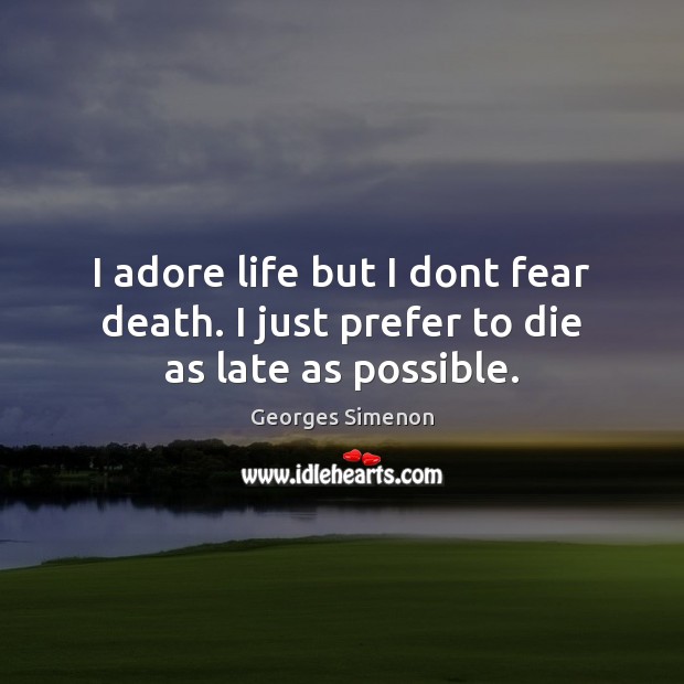 I adore life but I dont fear death. I just prefer to die as late as possible. Georges Simenon Picture Quote