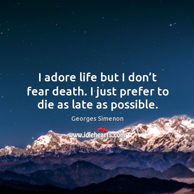 I adore life but I don’t fear death. I just prefer to die as late as possible. Image