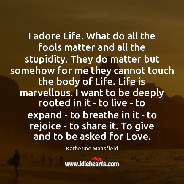 I adore Life. What do all the fools matter and all the Katherine Mansfield Picture Quote