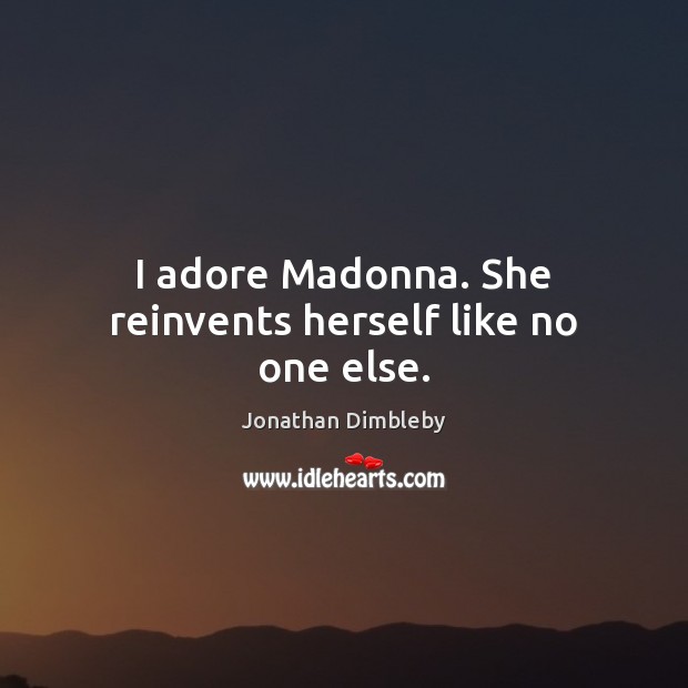 I adore Madonna. She reinvents herself like no one else. Jonathan Dimbleby Picture Quote