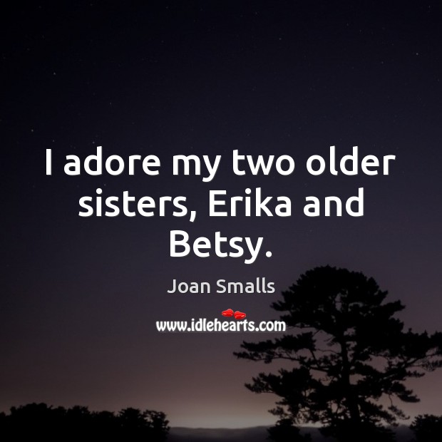 I adore my two older sisters, Erika and Betsy. Joan Smalls Picture Quote