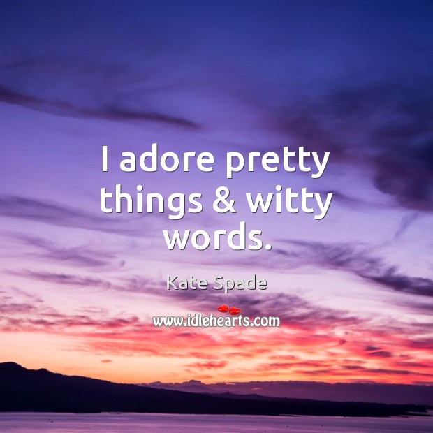 I adore pretty things & witty words. Kate Spade Picture Quote