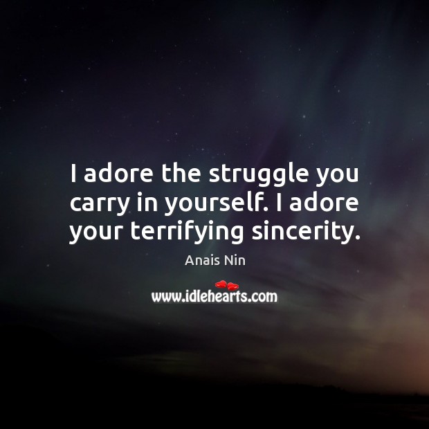 I adore the struggle you carry in yourself. I adore your terrifying sincerity. Anais Nin Picture Quote