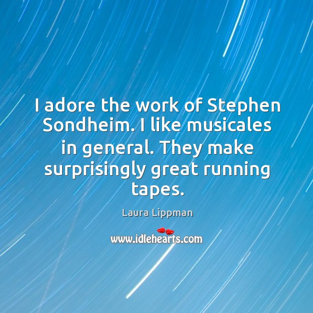 I adore the work of Stephen Sondheim. I like musicales in general. Laura Lippman Picture Quote