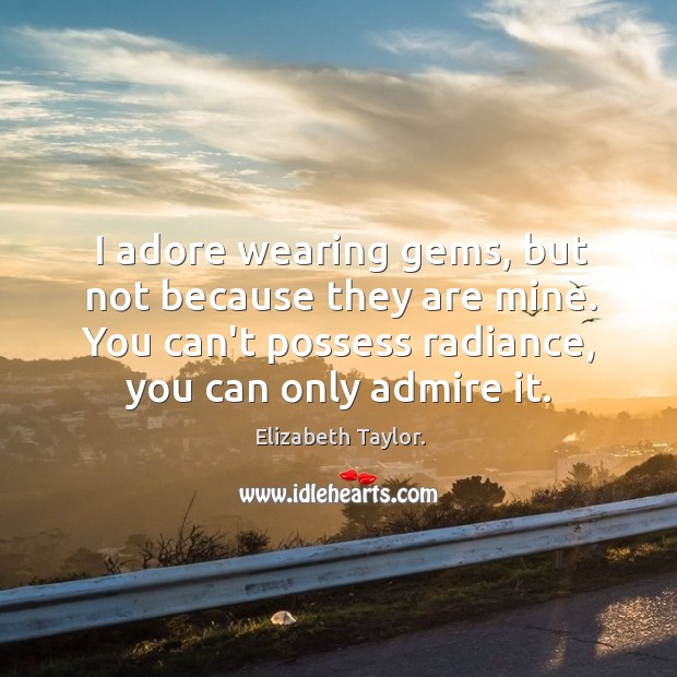 I adore wearing gems, but not because they are mine. You can’t Elizabeth Taylor. Picture Quote