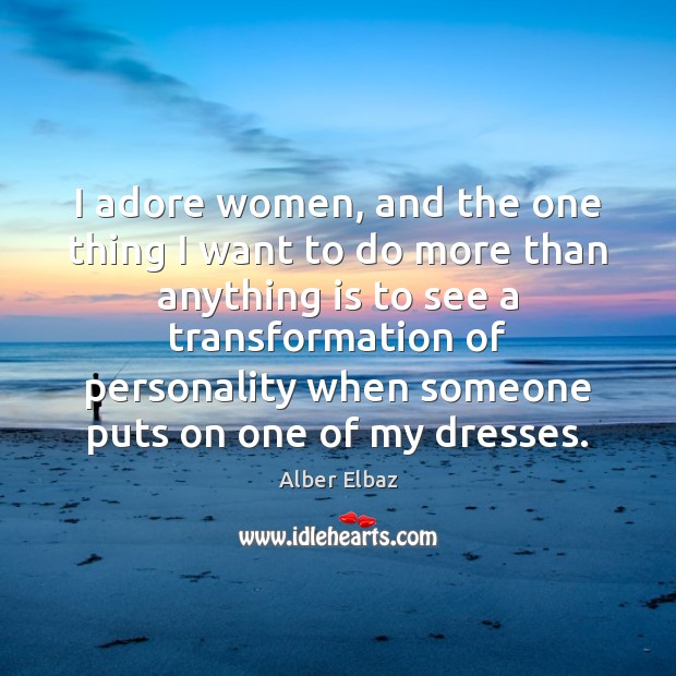 I adore women, and the one thing I want to do more Alber Elbaz Picture Quote