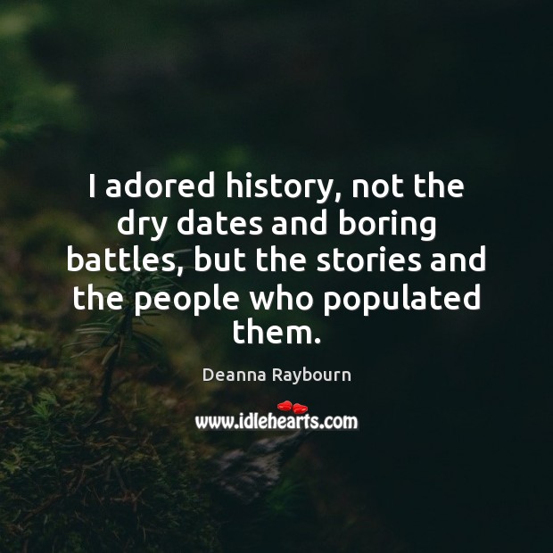 I adored history, not the dry dates and boring battles, but the Deanna Raybourn Picture Quote