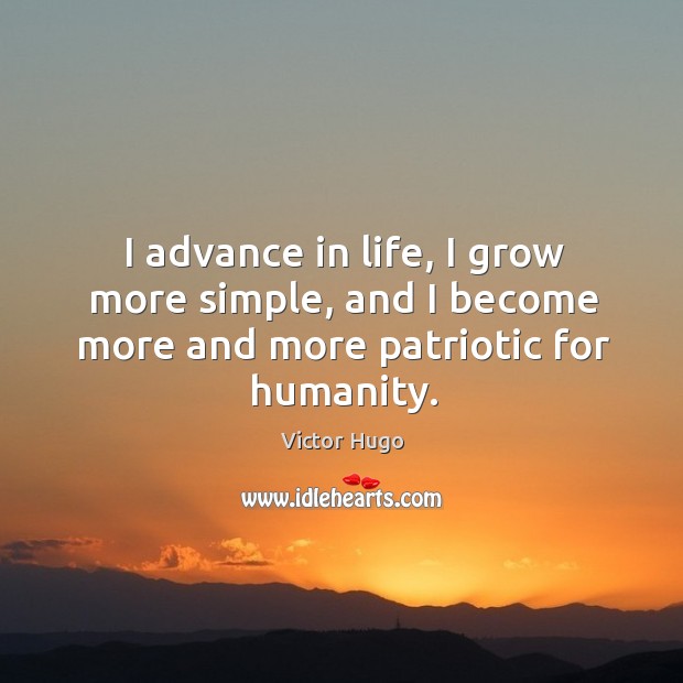 I advance in life, I grow more simple, and I become more and more patriotic for humanity. Victor Hugo Picture Quote