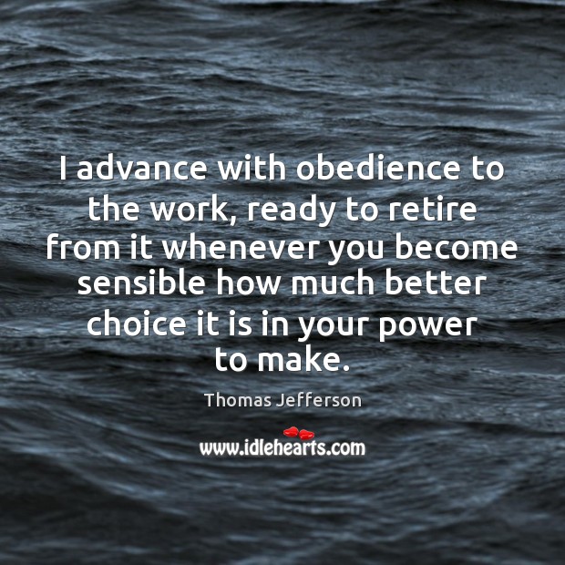 I advance with obedience to the work, ready to retire from it Thomas Jefferson Picture Quote