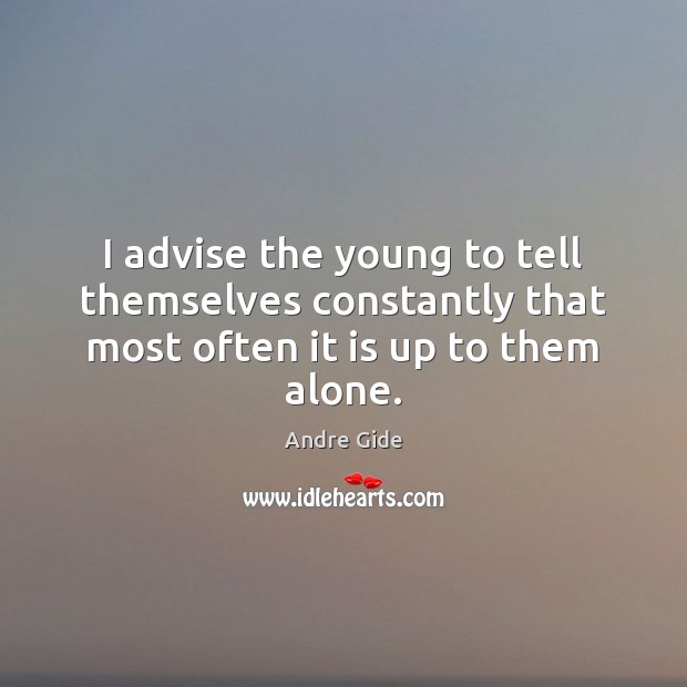 I advise the young to tell themselves constantly that most often it is up to them alone. Andre Gide Picture Quote