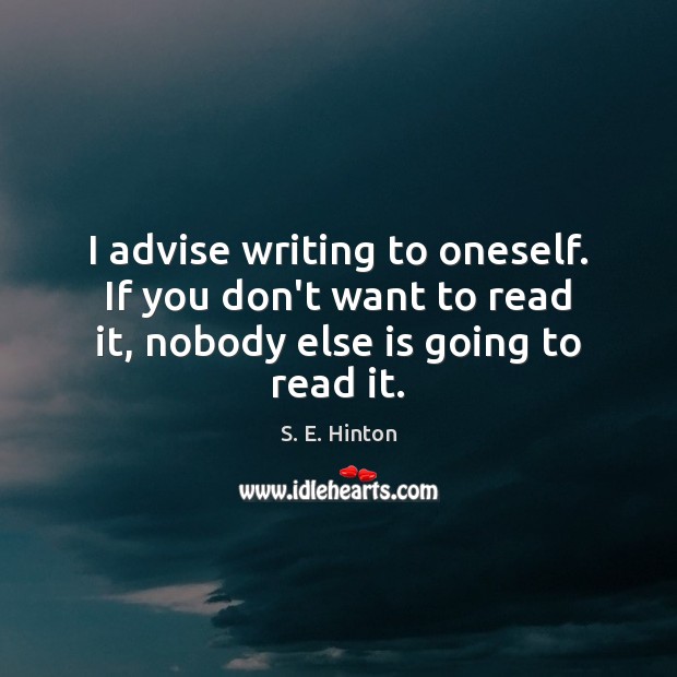 I advise writing to oneself. If you don’t want to read it, S. E. Hinton Picture Quote