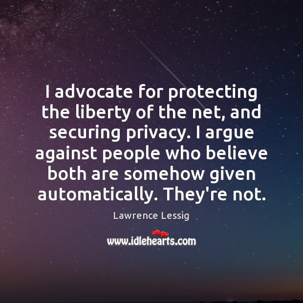 I advocate for protecting the liberty of the net, and securing privacy. Lawrence Lessig Picture Quote