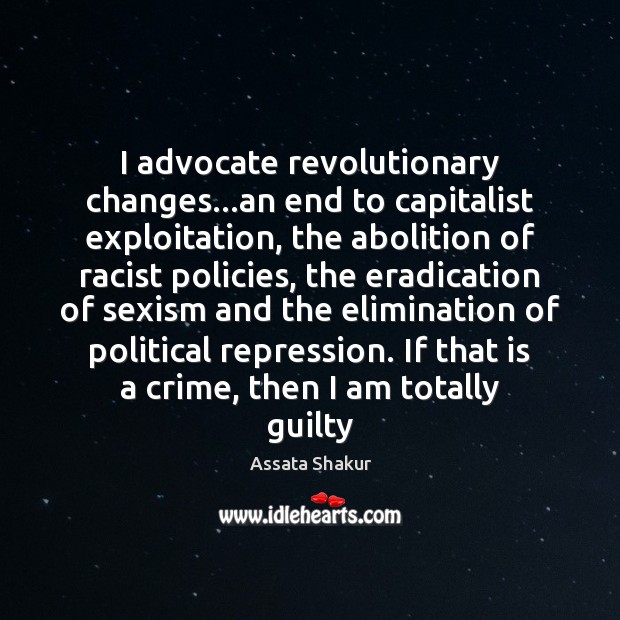 I advocate revolutionary changes…an end to capitalist exploitation, the abolition of Assata Shakur Picture Quote