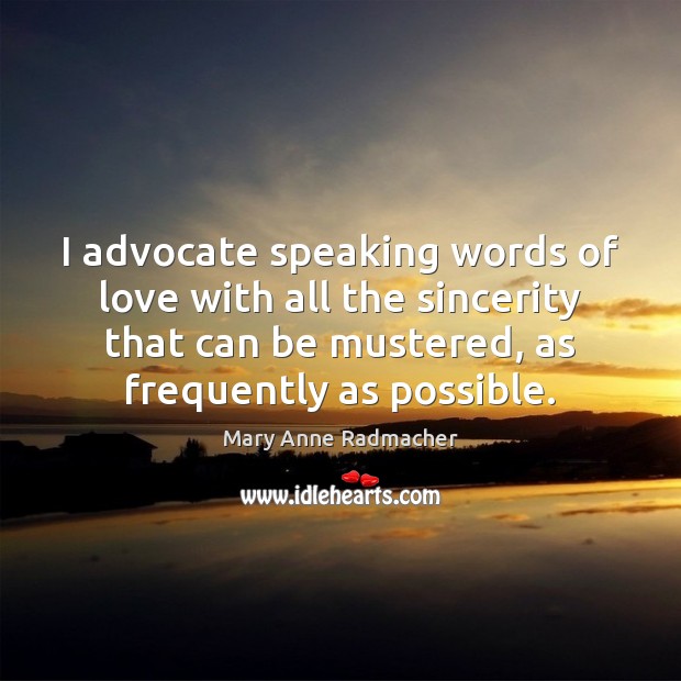 I advocate speaking words of love with all the sincerity that can Mary Anne Radmacher Picture Quote