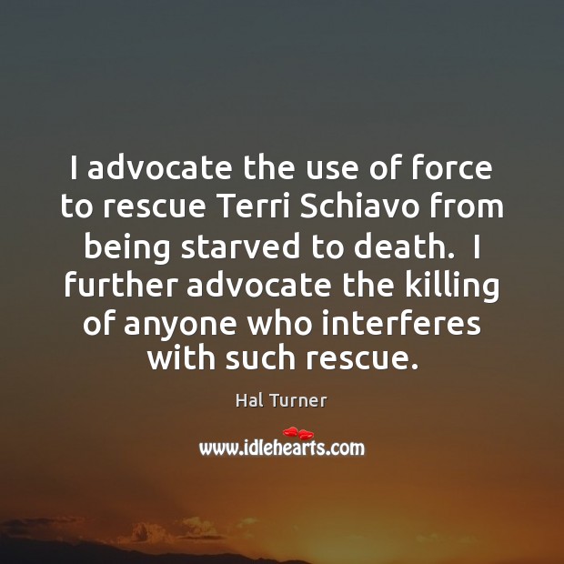 I advocate the use of force to rescue Terri Schiavo from being Image