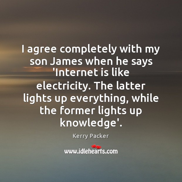 I agree completely with my son James when he says ‘Internet is Agree Quotes Image